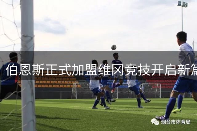 伯恩斯正式加盟维冈竞技开启新篇章