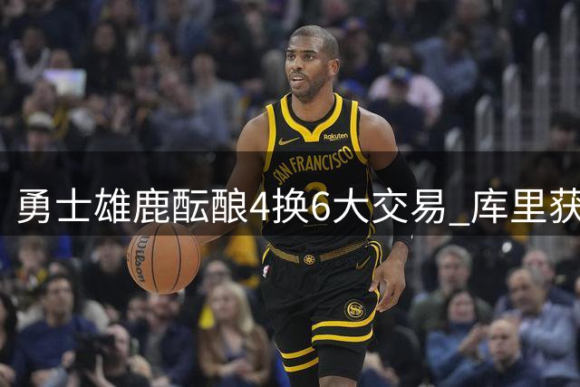 勇士雄鹿酝酿4换6大交易 库里获强援巴特勒离队