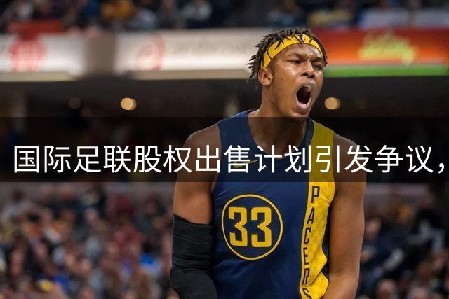 国际足联股权出售计划引发争议，因凡蒂诺作出回应