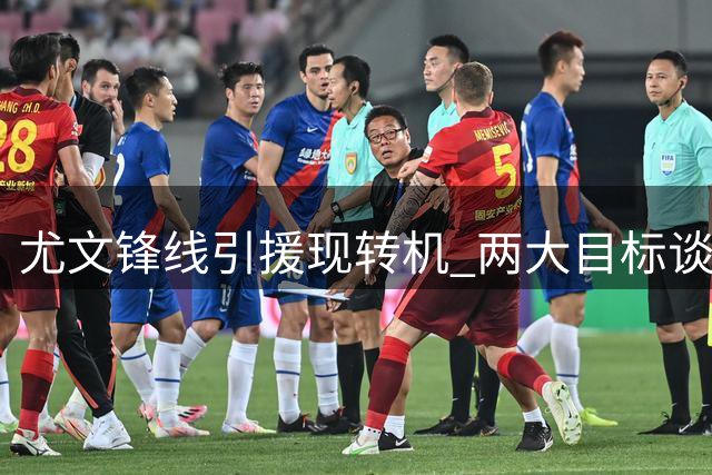 尤文锋线引援现转机 两大目标谈判或将取得突破