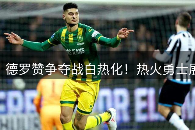 德罗赞争夺战白热化！热火勇士展开底薪抢人大战