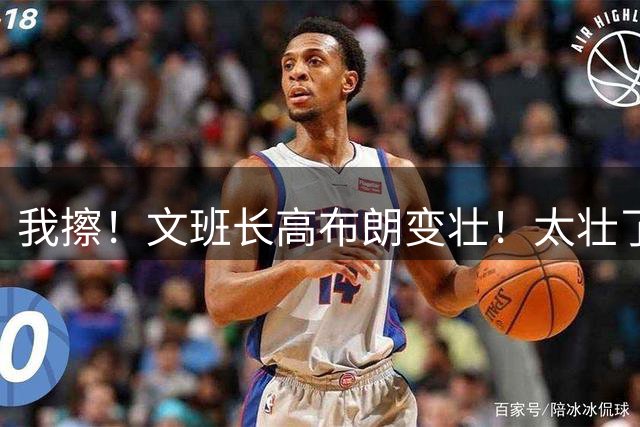 我擦！文班长高布朗变壮！太壮了，比詹姆斯还壮了！