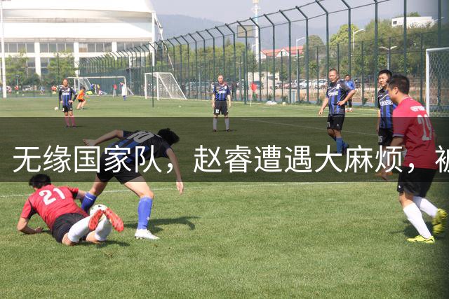 无缘国家队，赵睿遭遇大麻烦，被曝欠薪不给？爆料者喊话等待大瓜