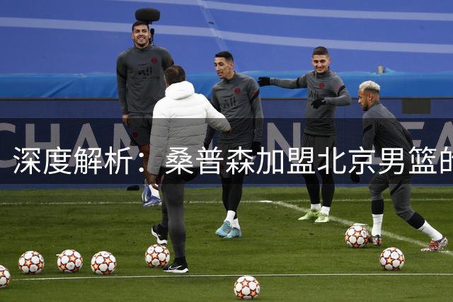 深度解析：桑普森加盟北京男篮的战术价值与潜在风险