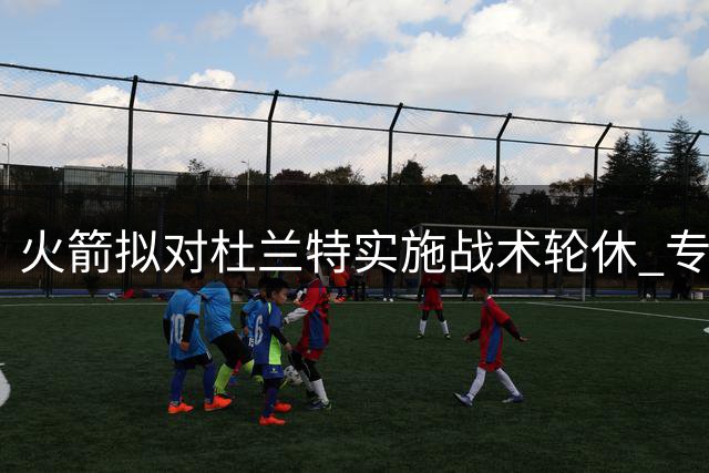火箭拟对杜兰特实施战术轮休 专家称此举利大于弊