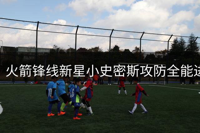 火箭锋线新星小史密斯攻防全能进化，新赛季有望担纲核心角色