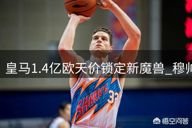 皇马1.4亿欧天价锁定新魔兽 穆帅欲再造非洲传奇锋霸
