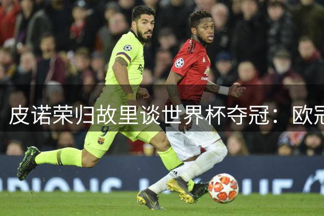 皮诺荣归故里谈世界杯夺冠：欧冠奖杯将成职业生涯新追求