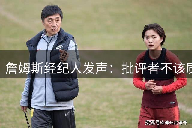 詹姆斯经纪人发声：批评者不该质疑巨星追求冠军的决心