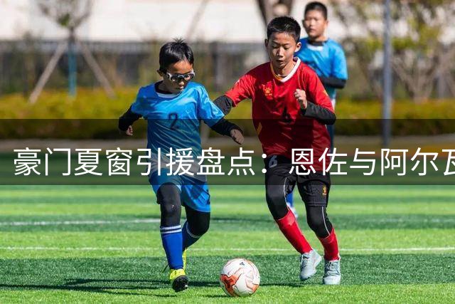 豪门夏窗引援盘点：恩佐与阿尔瓦雷斯的命运分野