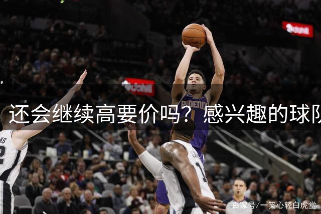还会继续高要价吗？感兴趣的球队都不愿为掘金锋线新星送出首轮？