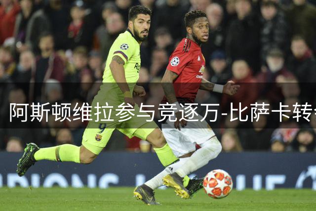 阿斯顿维拉参与竞逐万-比萨卡转会事宜