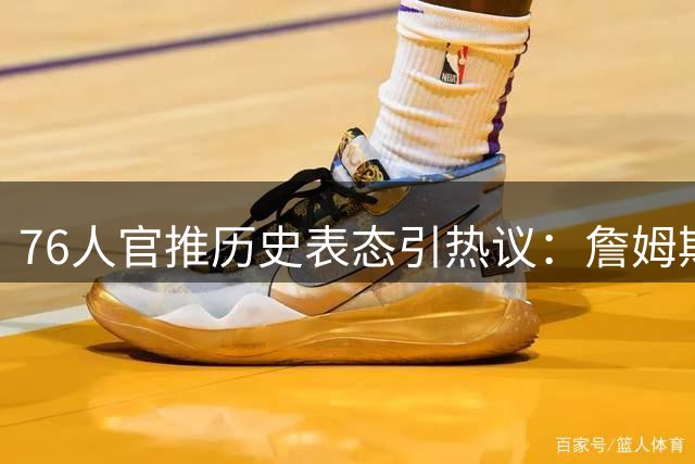 76人官推历史表态引热议：詹姆斯力压科比获官方认可