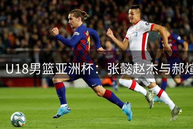 U18男篮亚洲杯：张懿赵杰与郝煊携手在内线连续得分